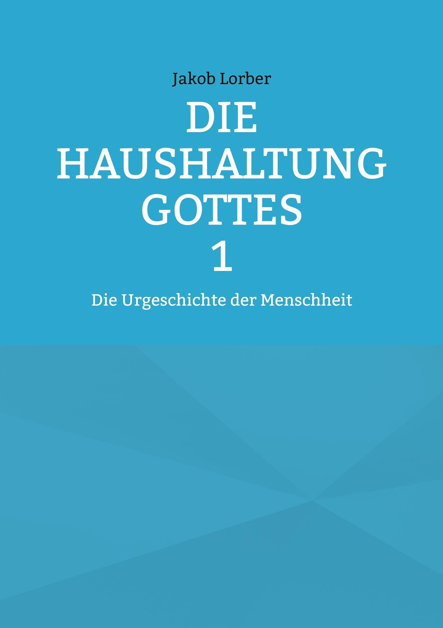 Die Haushaltung Gottes Band 1: Die Urgeschichte der Menschheit