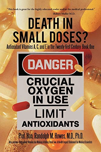 Death in Small Doses?: Books 1 & 2: Antioxidant Vitamins A, C and E in the Twenty-first Century: Book One Also contains: Antioxidant Vitamins Are ... Impact Statement For Medical Scientists