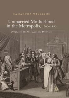 Unmarried Motherhood in the Metropolis, 1700–1850: Pregnancy, the Poor Law and Provision