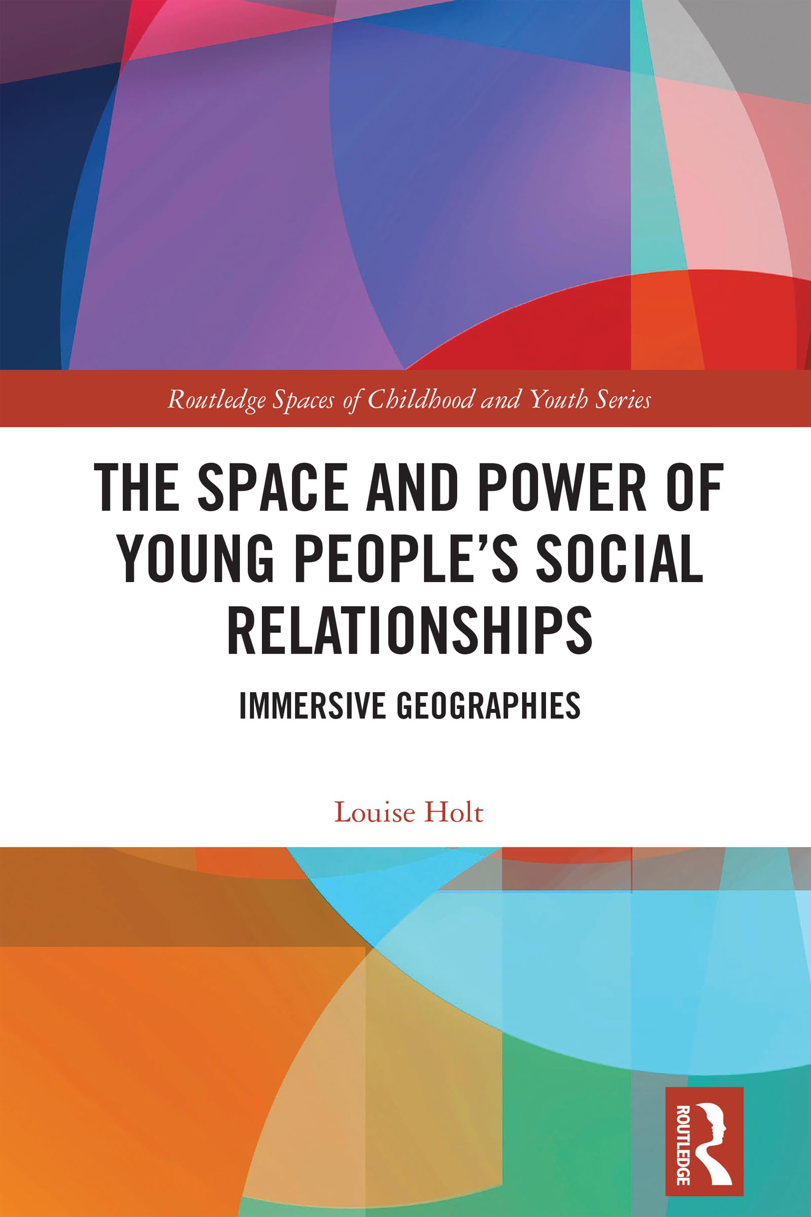 The Space and Power of Young People's Social Relationships: Immersive Geographies (Routledge Spaces of Childhood and Youth)