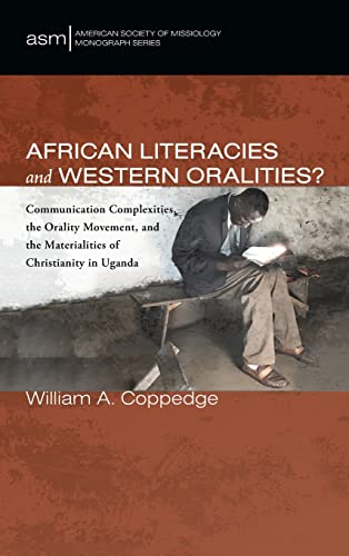 African Literacies and Western Oralities?: Communication Complexities, the Orality Movement, and the Materialities of Christianity in Uganda (American Society of Missiology Monograph)