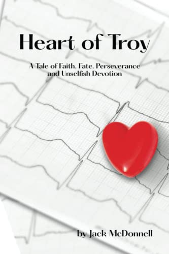 Heart of Troy: A Tale of Faith, Fate, Perseverance and Unselfish Devotion