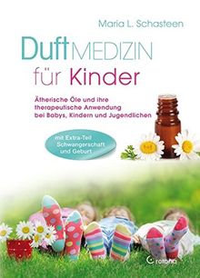 Duftmedizin für Kinder: Ätherische Öle und ihre therapeutiche Anwendung bei Babys, Kindern und Jugendlichen