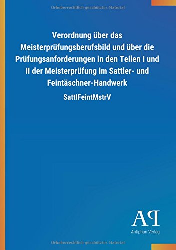 Verordnung über das Meisterprüfungsberufsbild und über die Prüfungsanforderungen in den Teilen I und II der Meisterprüfung im Sattler- und Feintäschner-Handwerk: SattlFeintMstrV