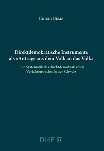 Direktdemokratische Instrumente als «Anträge aus dem Volk an das Volk»: Eine Systematik des direktdemokratischen Verfahrensrechts in der Schweiz