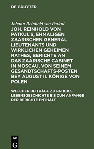 Joh. Reinhold von Patkul¿s, ehmaligen Zaarischen General Lieutenants und wirklichen Geheimen Rathes, Berichte an das Zaarische Cabinet in Moscau, von ... bis zum Anfange der Berichte enthält