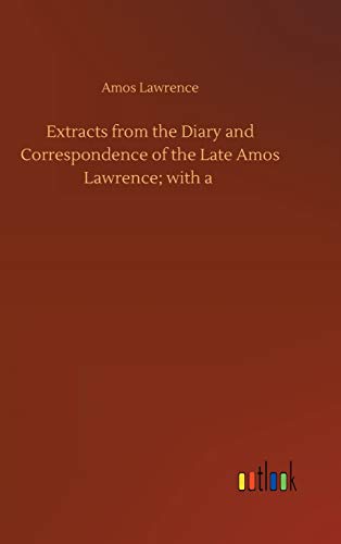 Extracts from the Diary and Correspondence of the Late Amos Lawrence; with a