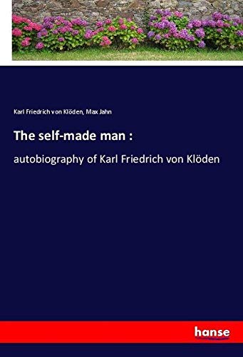 The self-made man :: autobiography of Karl Friedrich von Klöden