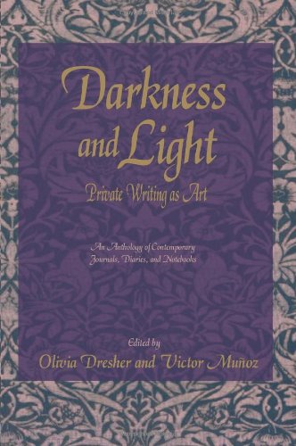 Darkness and Light: Private Writing as Art: Private Writing as Art: An Anthology of Contemporary Journals, Diaries, and Notebooks