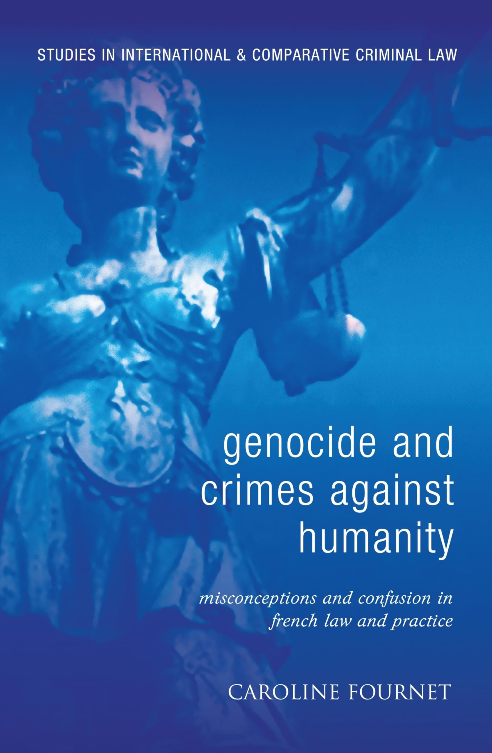 Genocide and Crimes Against Humanity: Misconceptions and Confusion in French Law and Practice (Studies in International and Comparative Criminal Law)