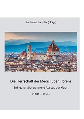 Die Herrschaft der Medici über Florenz: Erringung, Sicherung und Ausbau der Macht (1434 - 1494)