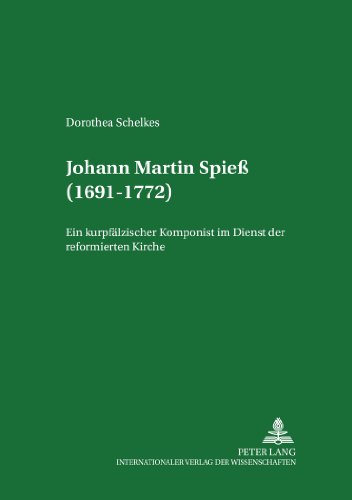 Johann Martin Spieß (1691-1772): Ein kurpfälzischer Komponist im Dienst der reformierten Kirche (Mannheimer Hochschulschriften)