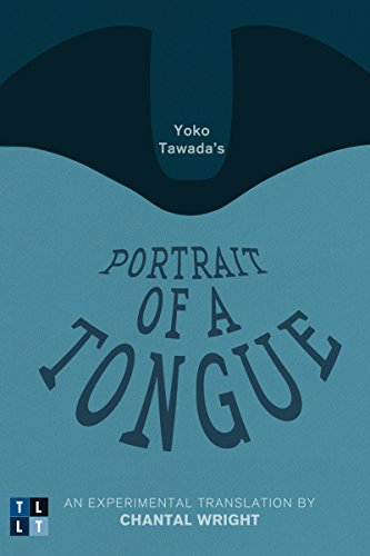 YOKO TAWADA'S PORTRAIT OF A TONGUE: An Experimental Translation by Chantal Wright (Literary Translation)