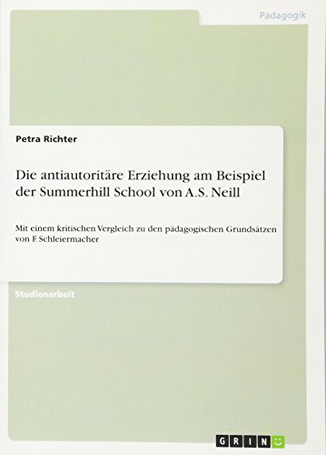Die antiautoritäre Erziehung am Beispiel der Summerhill School von A.S. Neill: Mit einem kritischen Vergleich zu den pädagogischen Grundsätzen von F. Schleiermacher