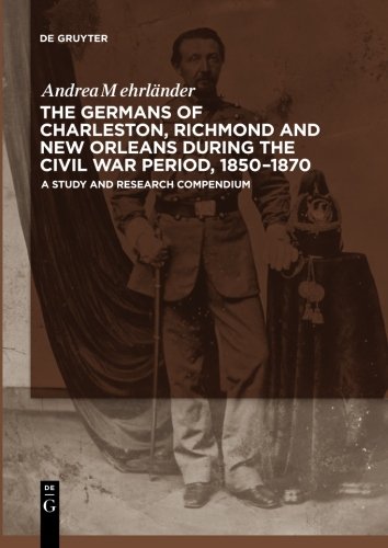 The Germans of Charleston, Richmond and New Orleans during the Civil War Period, 1850-1870: A Study and Research Compendium