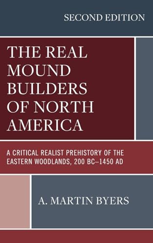 The Real Mound Builders of North America: A Critical Realist Prehistory of the Eastern Woodlands, 200 BC-1450 AD, Second Edition