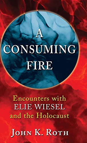 A Consuming Fire: Encounters with Elie Wiesel and the Holocaust