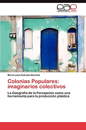 Colonias Populares: imaginarios colectivos: La Geografía de la Percepción como una herramienta para la producción plástica