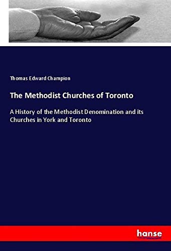 The Methodist Churches of Toronto: A History of the Methodist Denomination and its Churches in York and Toronto
