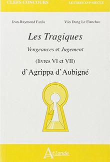 Les tragiques : Vengeances et Jugement (livres VI et VII) : d'Agrippa d'Aubigné