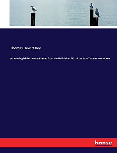 A Latin-English Dictionary Printed from the Unfinished MS. of the Late Thomas Hewitt Key