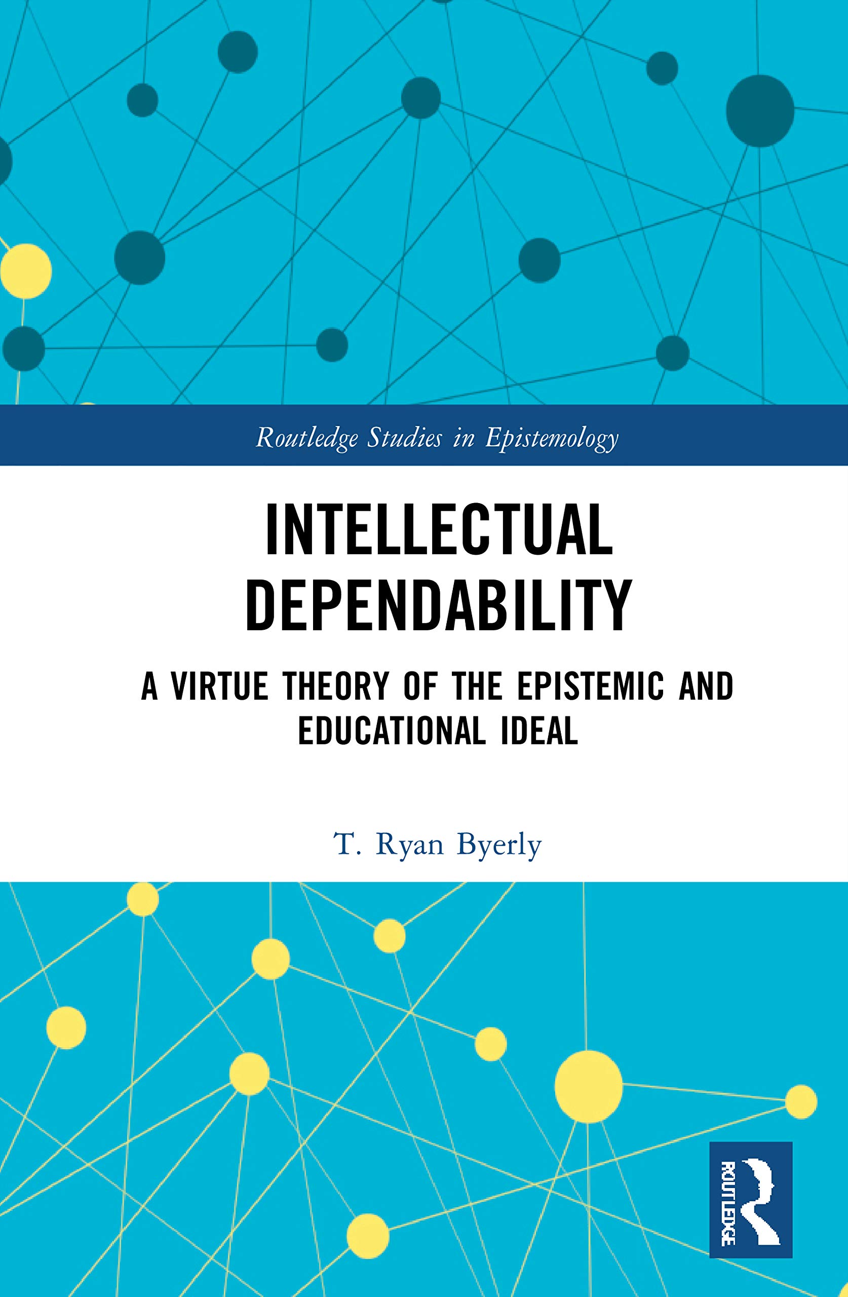 Intellectual Dependability: A Virtue Theory of the Epistemic and Educational Ideal (Routledge Studies in Epistemology)