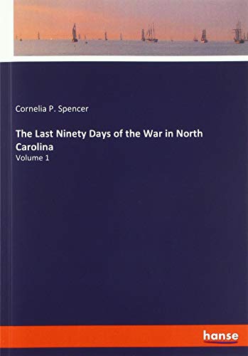 The Last Ninety Days of the War in North Carolina: Volume 1