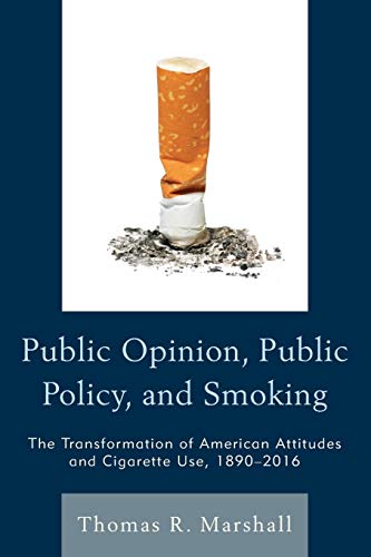 Thomas Marshall Public Opinion, Public Policy, And Smoking, The Transformation Of American Attitudes And Cigarette Use, 1890–2016