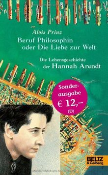 Beruf Philosophin oder Die Liebe zur Welt. Die Lebensgeschichte der Hannah Arendt