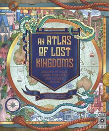 An Atlas of Lost Kingdoms: Discover Mythical Lands, Lost Cities and Vanished Islands