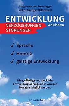 Entwicklung von Kindern - Verzögerungen, Störungen: Prognosen der Ärzte liegen viel zu häufig voll daneben! Wie großartige und glückliche Entwicklungssprünge nach wenigen Monaten möglich wurden.