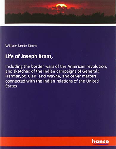 Life of Joseph Brant,: Including the border wars of the American revolution, and sketches of the Indian campaigns of Generals Harmar, St. Clair, and ... the Indian relations of the United States