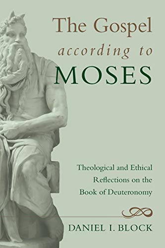 Block, Daniel I. The Gospel According To Moses, Theological And Ethical Reflections On The Book Of Deuteronomy
