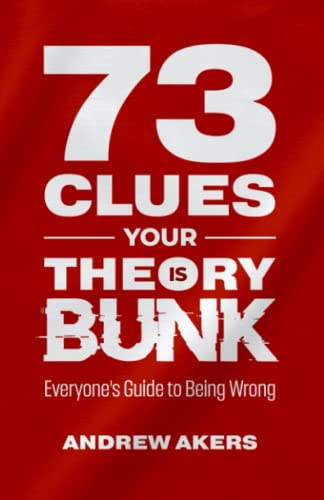 73 Clues Your Theory Is Bunk: Everyone's Guide to Being Wrong