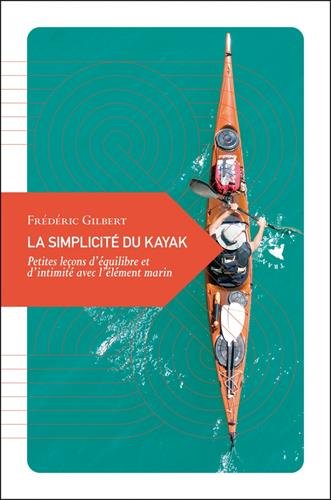 La Simplicite Du Kayak (petite Philosophie Du Voyage)
