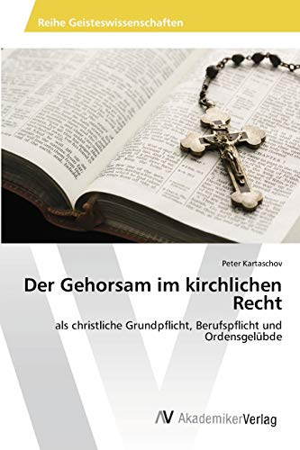 Der Gehorsam im kirchlichen Recht: als christliche Grundpflicht, Berufspflicht und Ordensgelübde