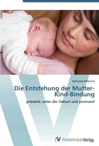 Die Entstehung der Mutter-Kind-Bindung: pränatal, unter der Geburt und postnatal