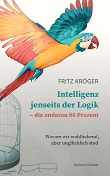 Intelligenz jenseits der Logik - die anderen 80 Prozent: Warum wir wohlhabend, aber unglücklich sind