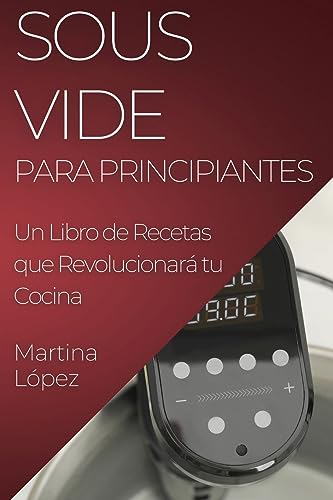 Sous Vide para Principiantes: Un Libro de Recetas que Revolucionará tu Cocina