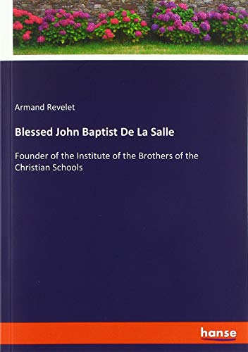 Blessed John Baptist De La Salle: Founder of the Institute of the Brothers of the Christian Schools