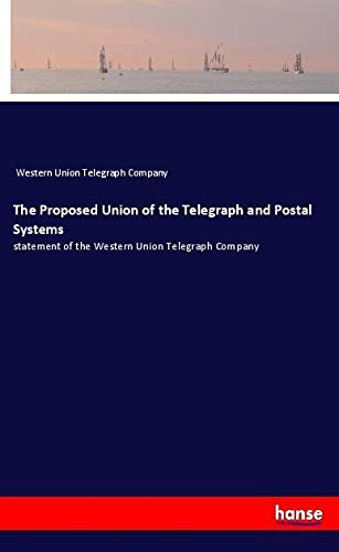 The Proposed Union of the Telegraph and Postal Systems: statement of the Western Union Telegraph Company