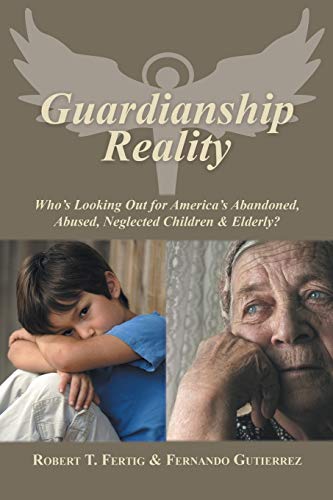 Guardianship Reality: Who’s Looking Out for America’s Abandoned, Abused, Neglected Children & Elderly?
