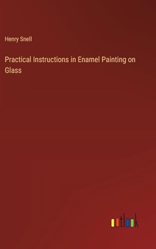 Practical Instructions in Enamel Painting on Glass