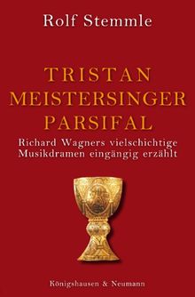 Tristan - Meistersinger - Parsifal: Richard Wagners vielschichtige Musikdramen eingängig erzählt