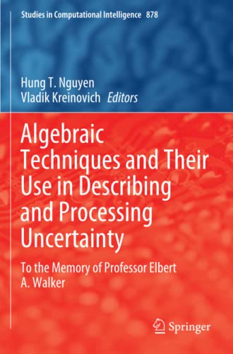 Algebraic Techniques and Their Use in Describing and Processing Uncertainty: To the Memory of Professor Elbert A. Walker (Studies in Computational Intelligence, Band 878)