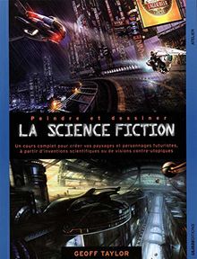 Peindre et dessiner la science-fiction : un cours complet pour construire son propre univers imaginaire avec des personnages issus des dernières découvertes scientifiques ou des visions contre-utopistes