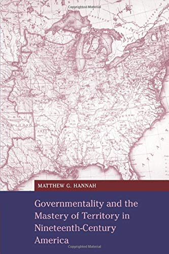 Governmentality and the Mastery of Territory in Nineteenth-Century America (Cambridge Studies in Historical Geography, Band 32)