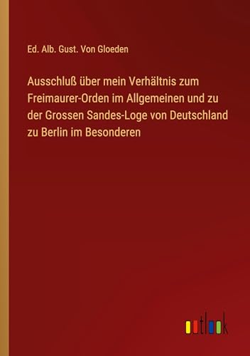 Ausschluß über mein Verhältnis zum Freimaurer-Orden im Allgemeinen und zu der Grossen Sandes-Loge von Deutschland zu Berlin im Besonderen