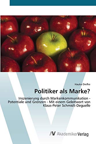 Politiker als Marke?: Inszenierung durch Markenkommunikation - Potentiale und Grenzen - Mit einem Geleitwort von Klaus-Peter Schmidt-Deguelle