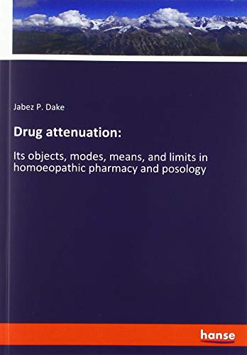 Drug attenuation:: Its objects, modes, means, and limits in homoeopathic pharmacy and posology
